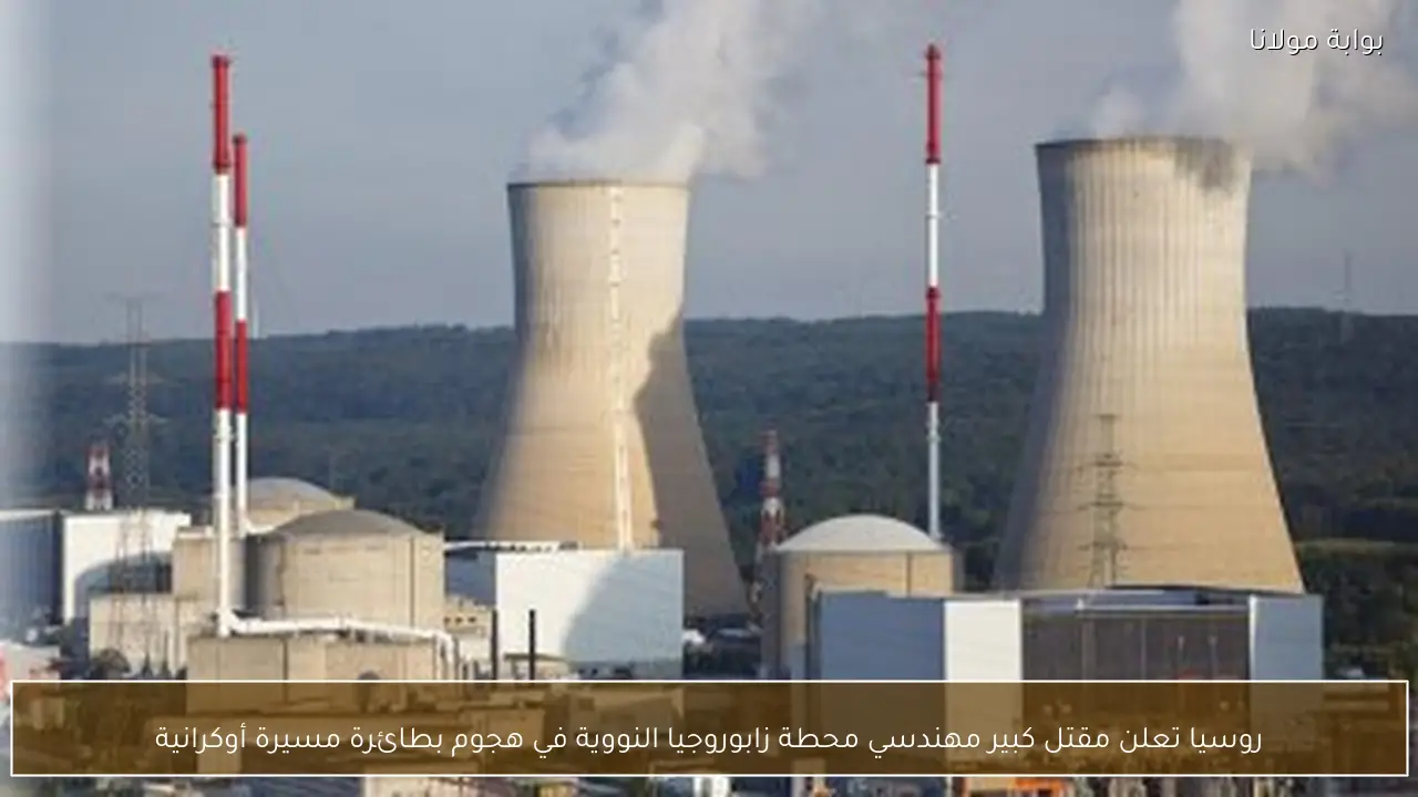 روسيا تعلن مقتل كبير مهندسي محطة زابوروجيا النووية في هجوم بطائرة مسيرة أوكرانية