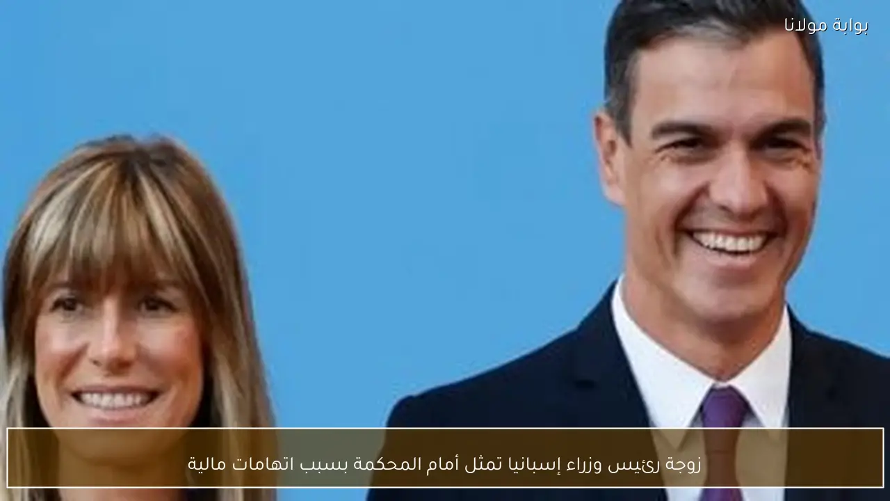 زوجة رئيس وزراء إسبانيا تمثل أمام المحكمة بسبب اتهامات مالية