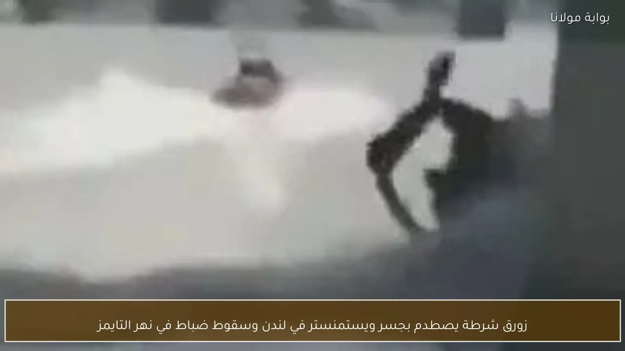 زورق شرطة يصطدم بجسر ويستمنستر في لندن وسقوط ضباط في نهر التايمز