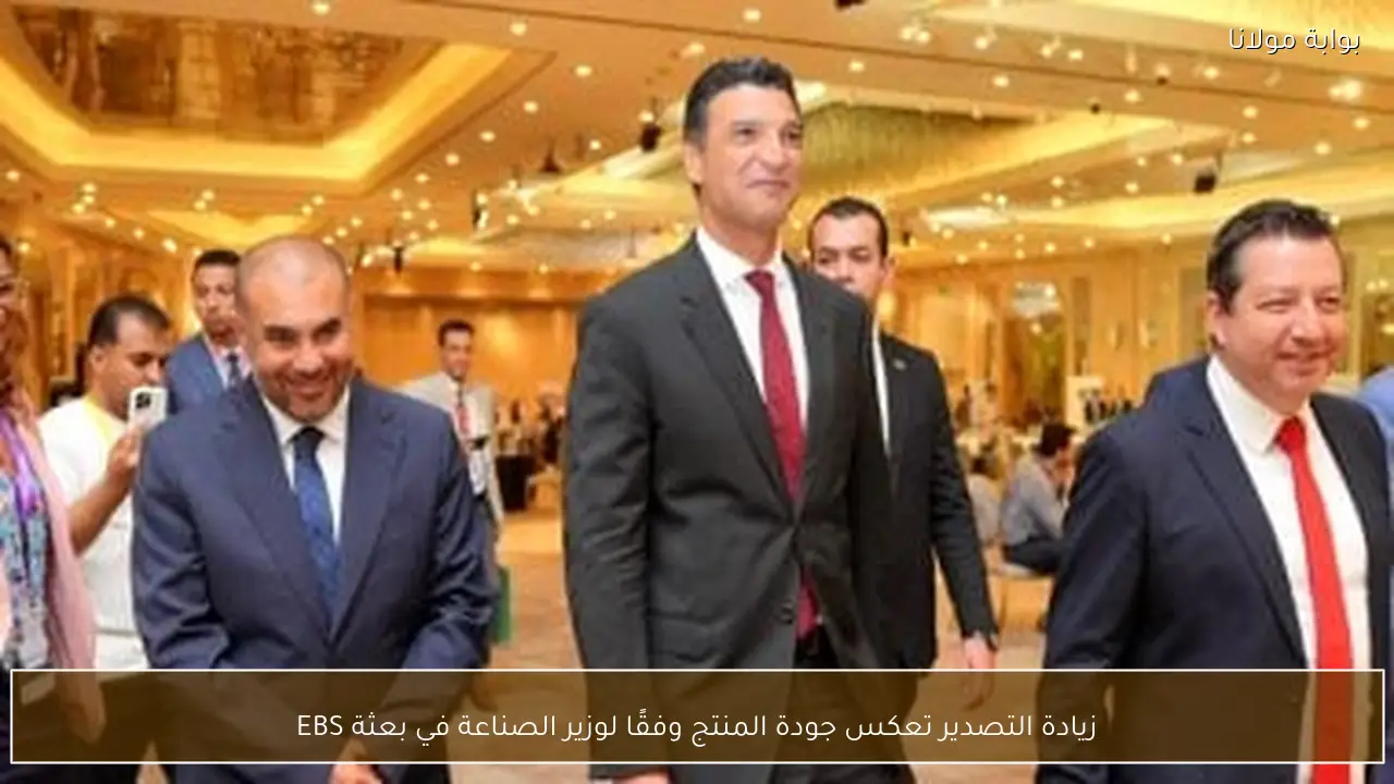زيادة التصدير تعكس جودة المنتج وفقًا لوزير الصناعة في بعثة EBS