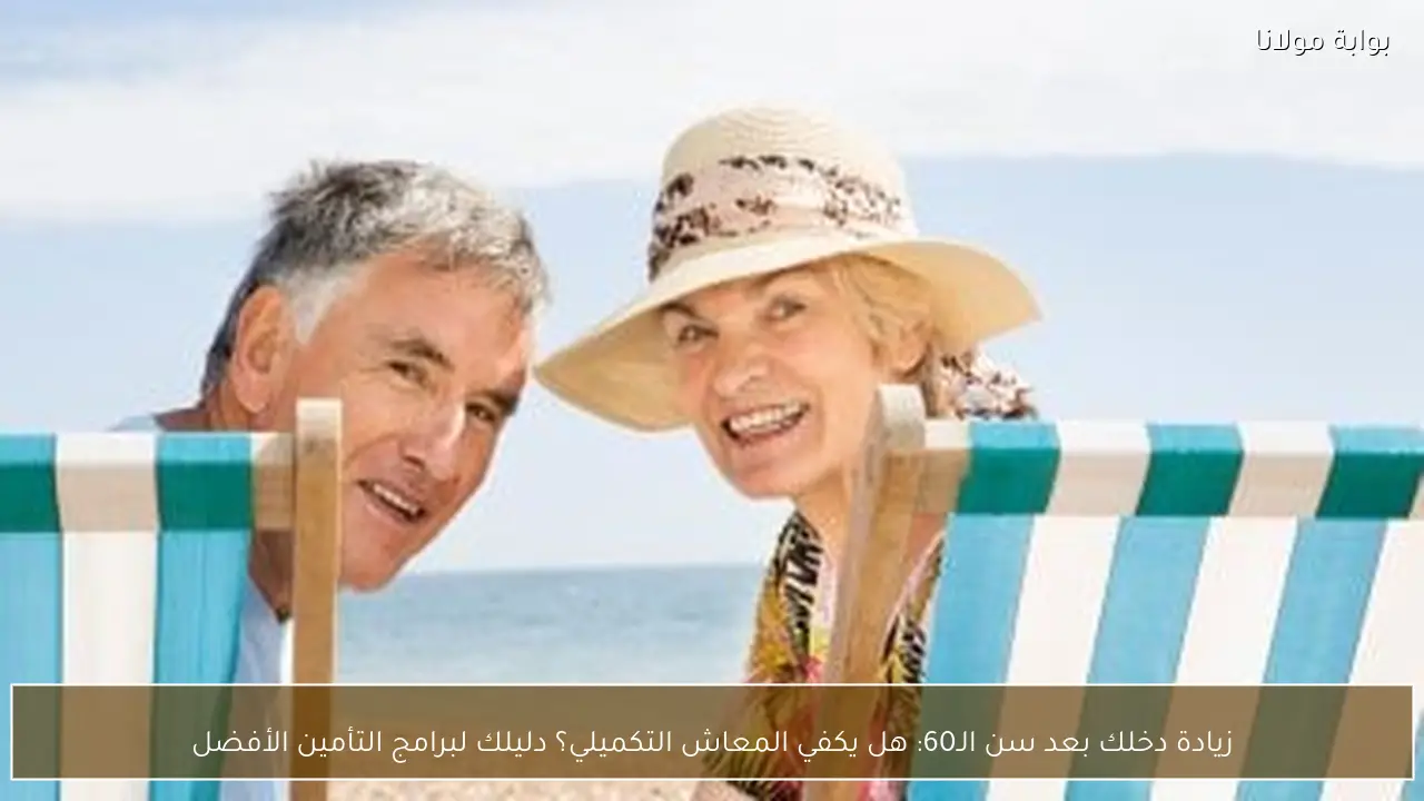 زيادة دخلك بعد سن الـ60: هل يكفي المعاش التكميلي؟ دليلك لبرامج التأمين الأفضل