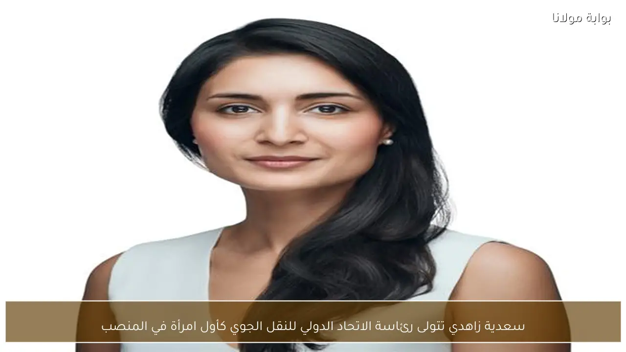 سعدية زاهدي تتولى رئاسة الاتحاد الدولي للنقل الجوي كأول امرأة في المنصب