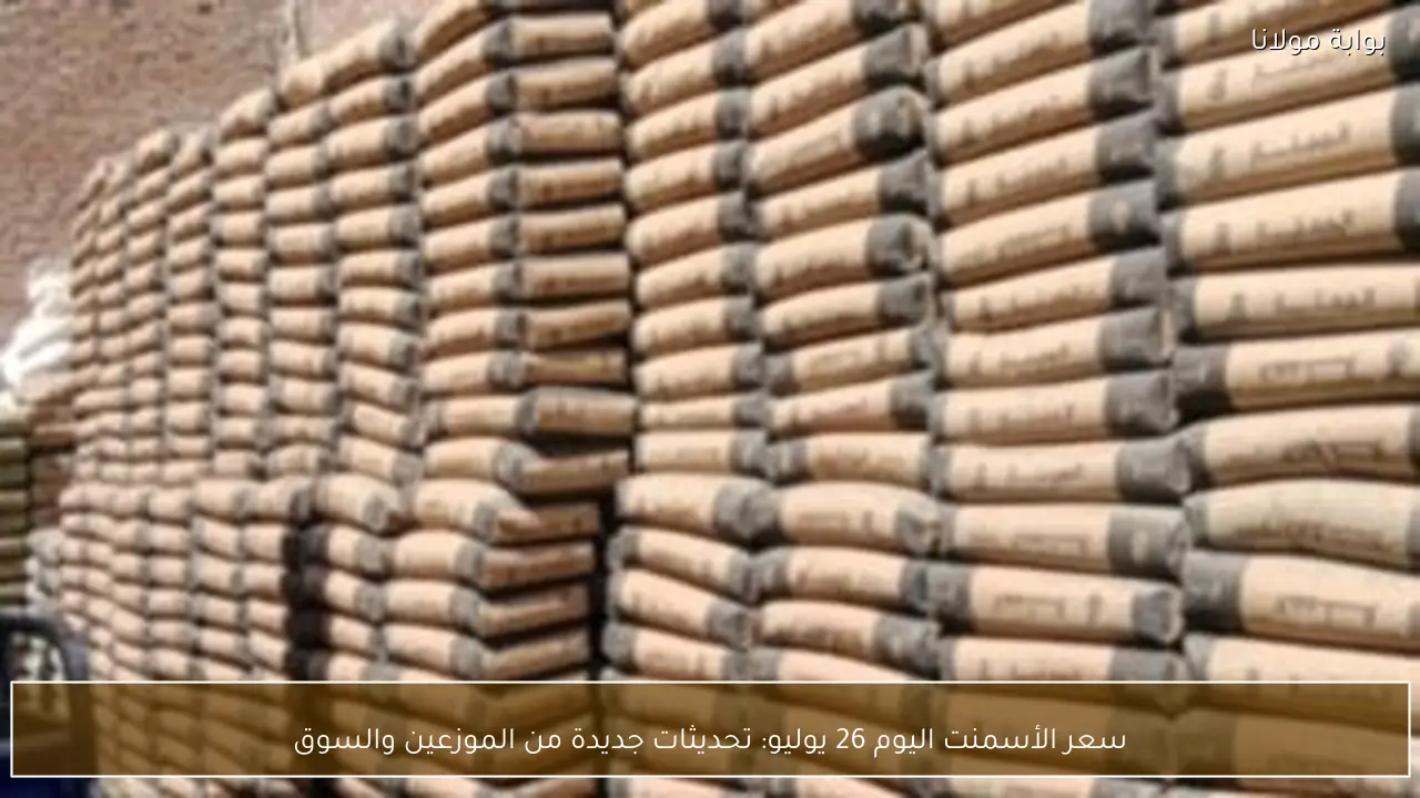 سعر الأسمنت اليوم 26 يوليو: تحديثات جديدة من الموزعين والسوق