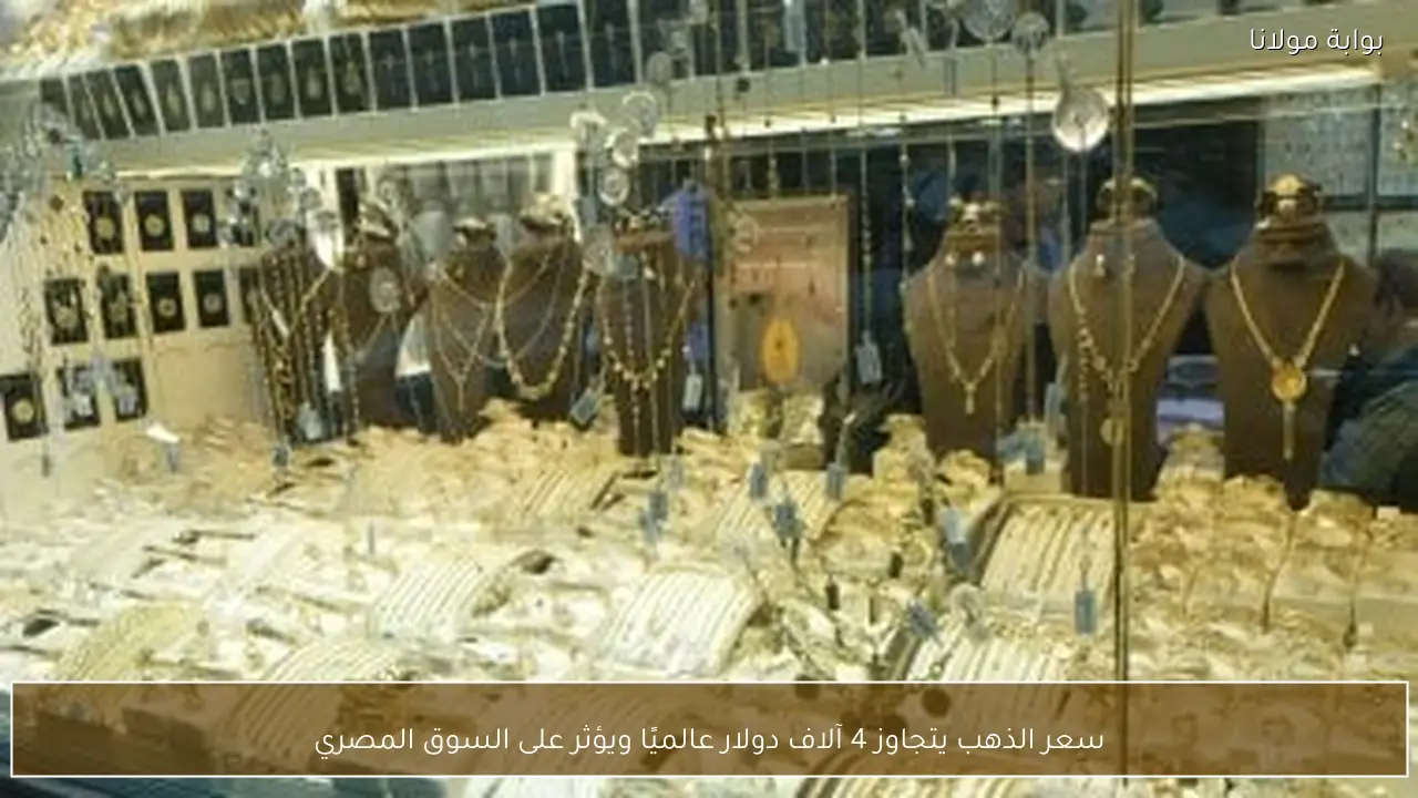 سعر الذهب يتجاوز 4 آلاف دولار عالميًا ويؤثر على السوق المصري