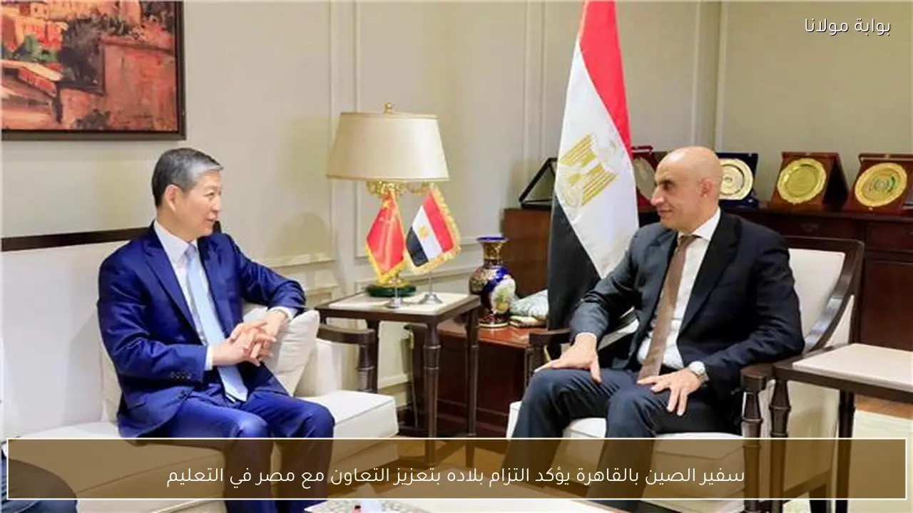 سفير الصين بالقاهرة يؤكد التزام بلاده بتعزيز التعاون مع مصر في التعليم