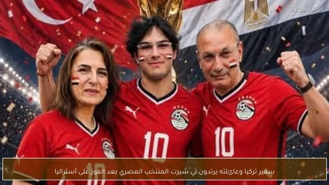 سفير تركيا وعائلته يرتدون تي شيرت المنتخب المصري بعد الفوز على أستراليا
