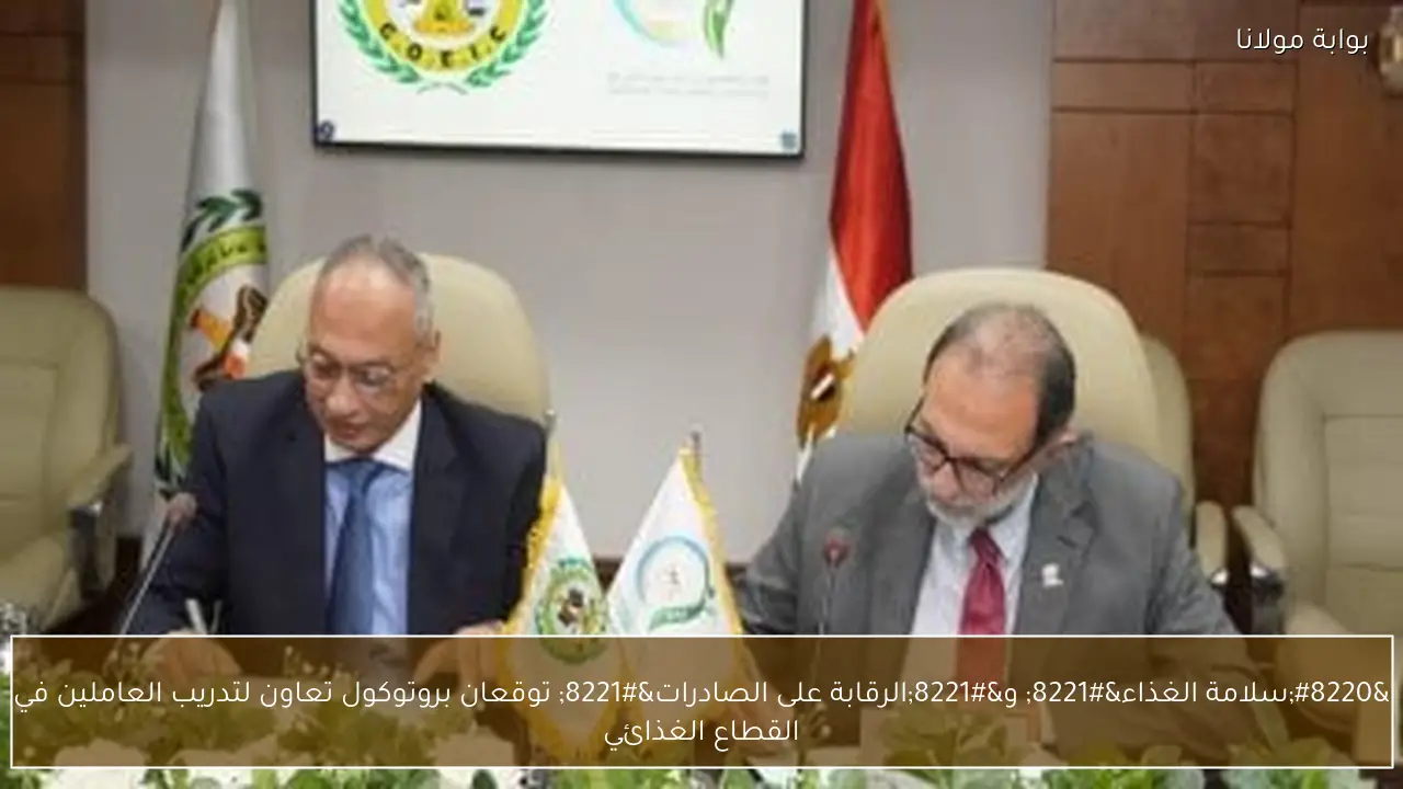 “سلامة الغذاء” و”الرقابة على الصادرات” توقعان بروتوكول تعاون لتدريب العاملين في القطاع الغذائي