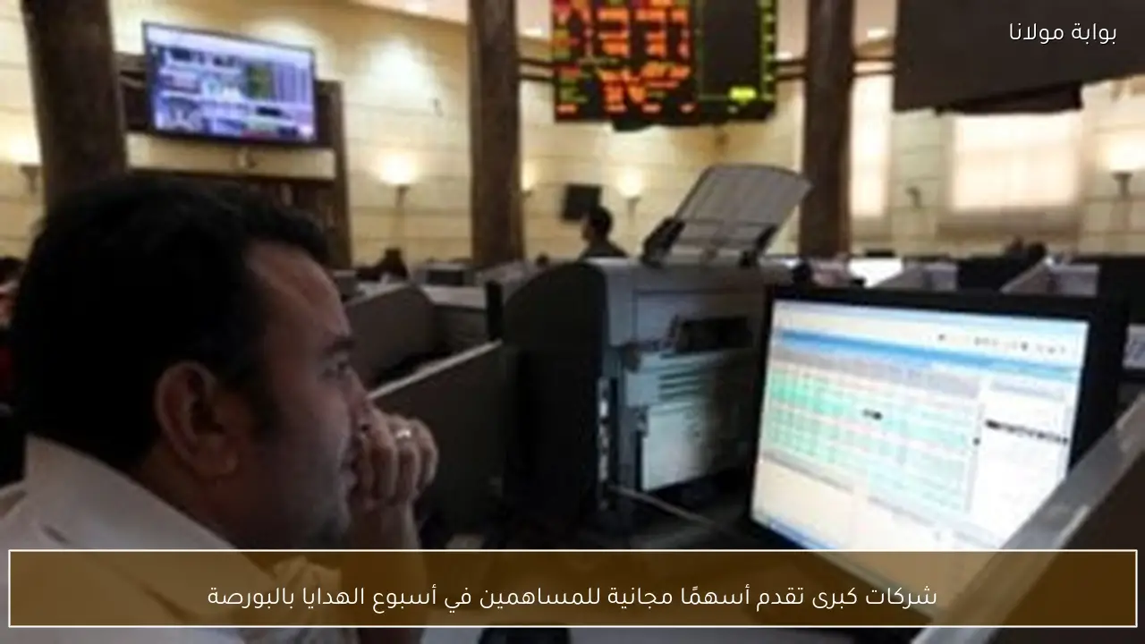 شركات كبرى تقدم أسهمًا مجانية للمساهمين في أسبوع الهدايا بالبورصة