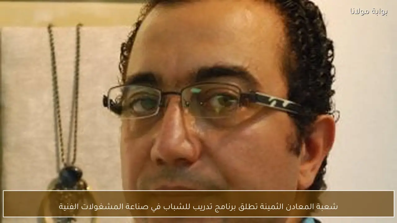 شعبة المعادن الثمينة تطلق برنامج تدريب للشباب في صناعة المشغولات الفنية