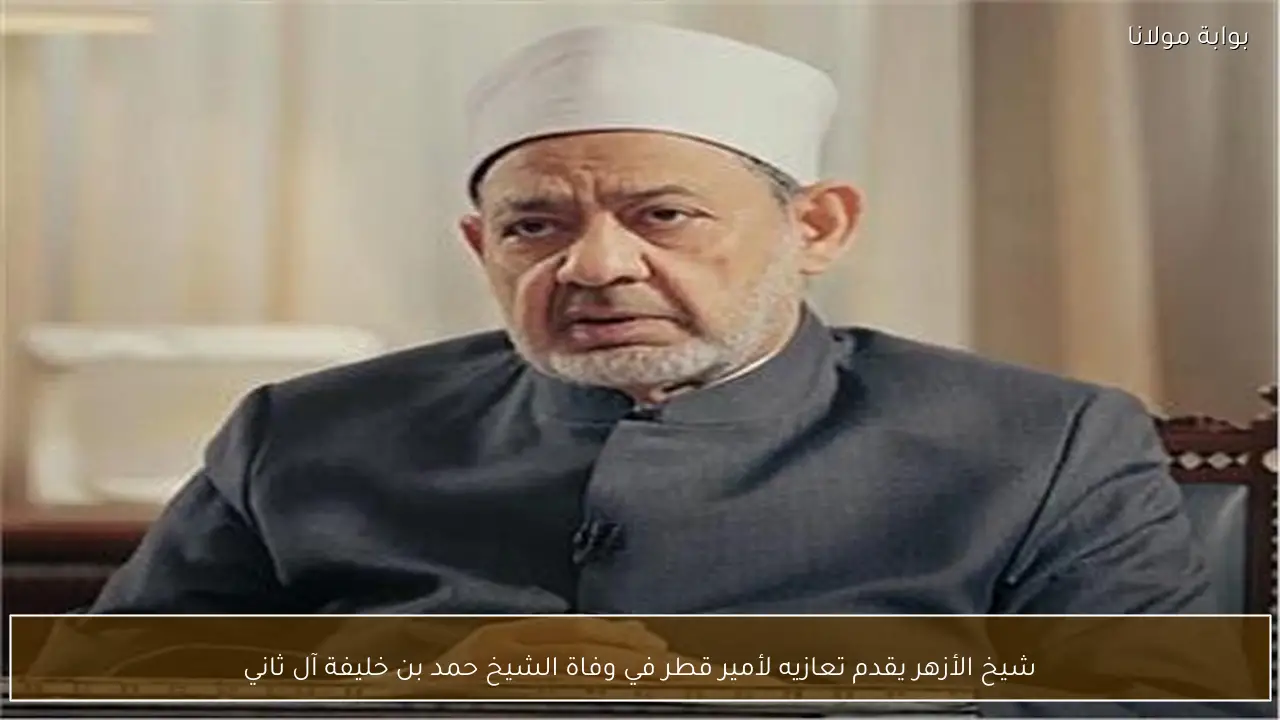 شيخ الأزهر يقدم تعازيه لأمير قطر في وفاة الشيخ حمد بن خليفة آل ثاني