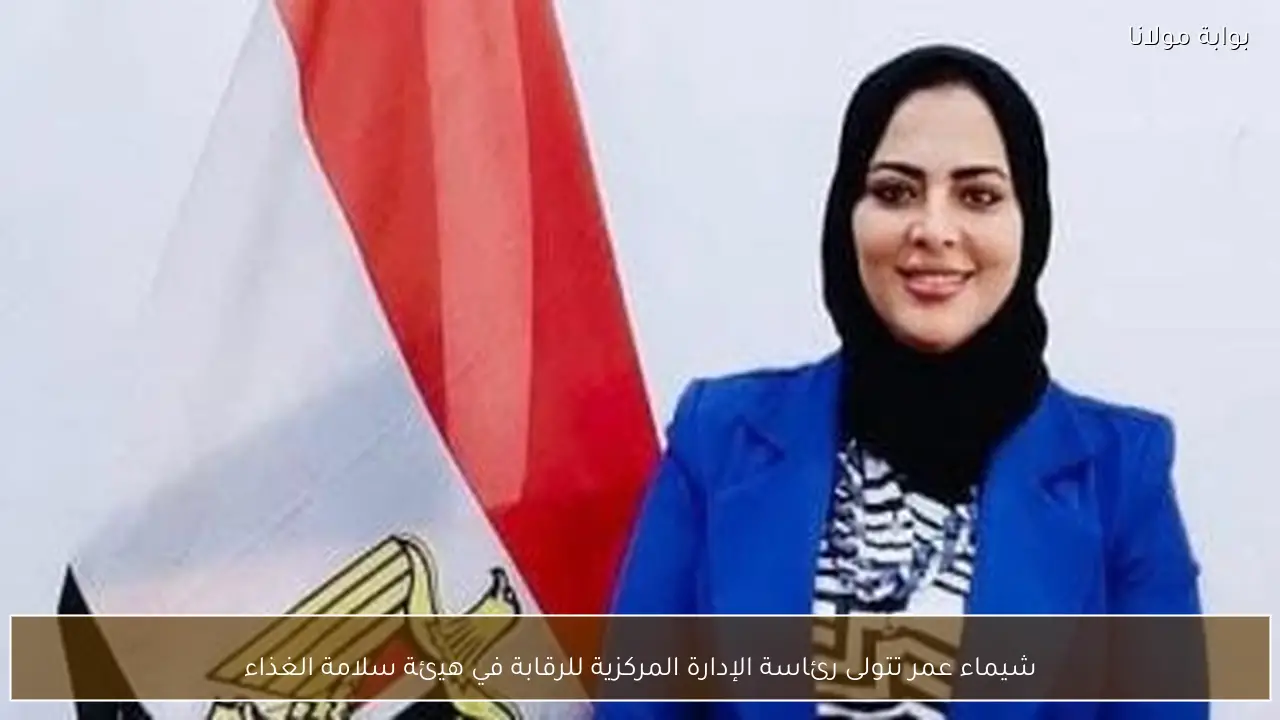 شيماء عمر تتولى رئاسة الإدارة المركزية للرقابة في هيئة سلامة الغذاء