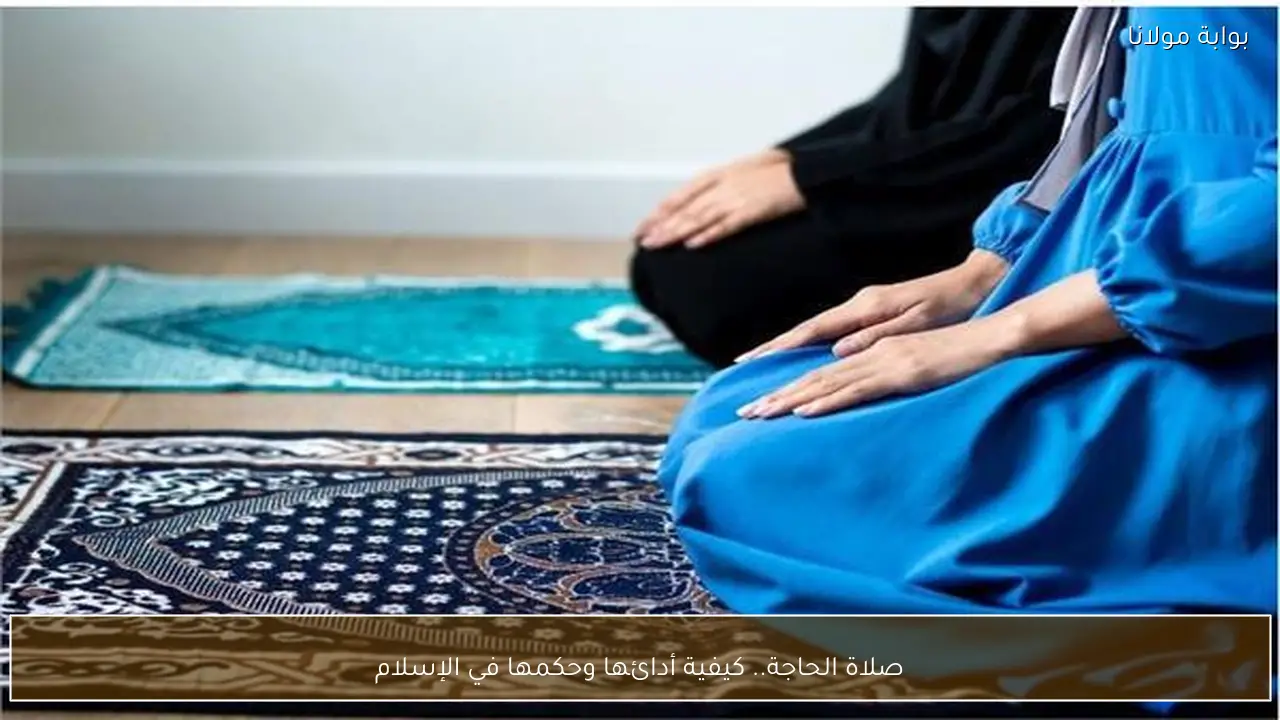 صلاة الحاجة.. كيفية أدائها وحكمها في الإسلام