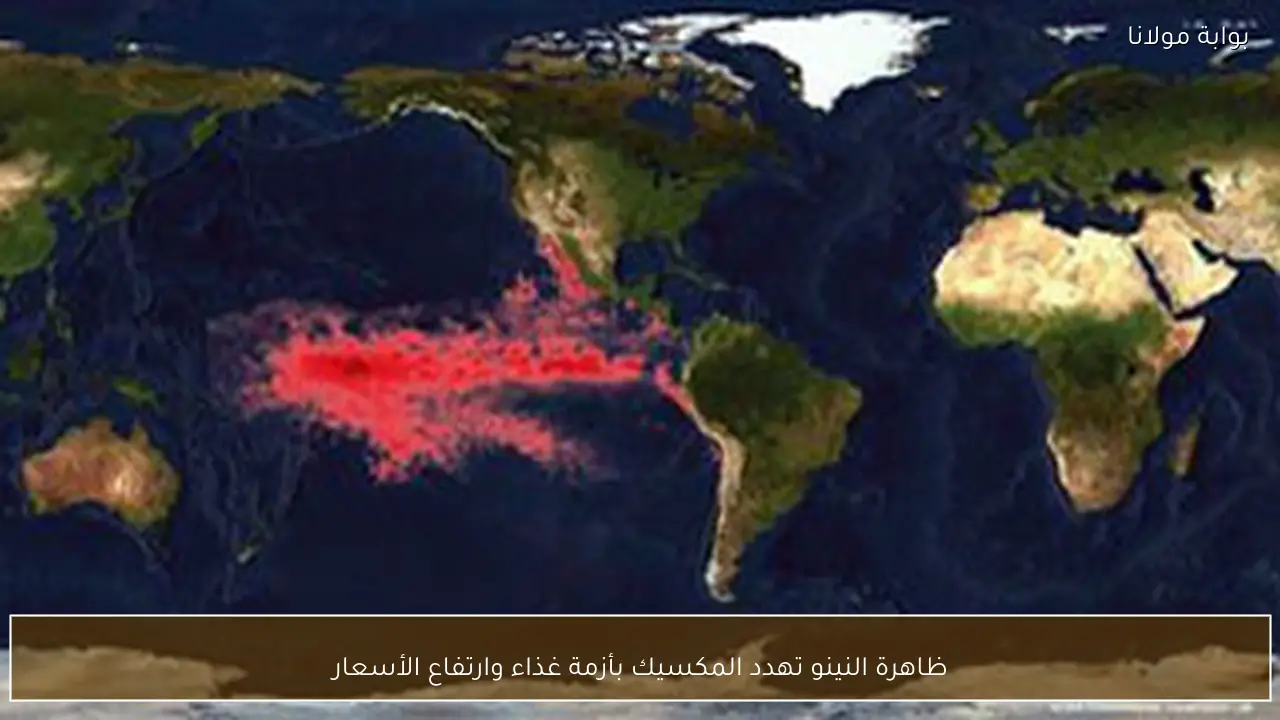 ظاهرة النينو تهدد المكسيك بأزمة غذاء وارتفاع الأسعار