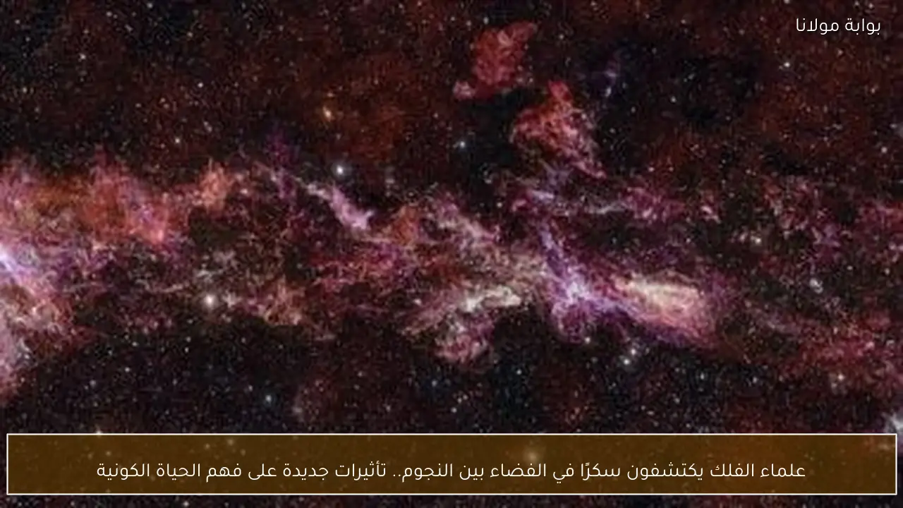 علماء الفلك يكتشفون سكرًا في الفضاء بين النجوم.. تأثيرات جديدة على فهم الحياة الكونية