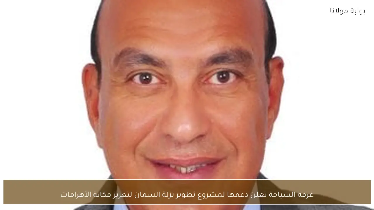 غرفة السياحة تعلن دعمها لمشروع تطوير نزلة السمان لتعزيز مكانة الأهرامات