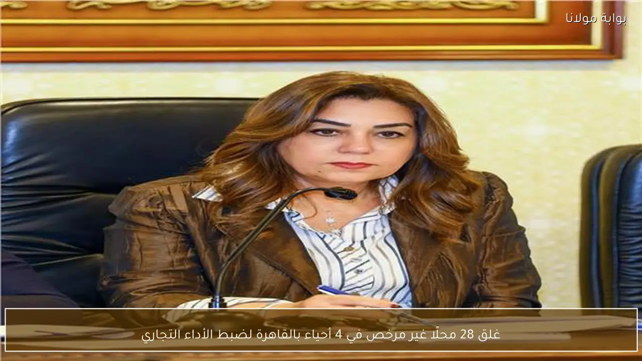 غلق 28 محلًا غير مرخص في 4 أحياء بالقاهرة لضبط الأداء التجاري