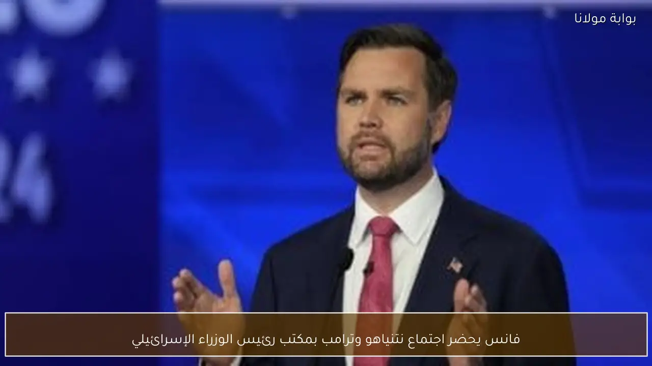 فانس يحضر اجتماع نتنياهو وترامب بمكتب رئيس الوزراء الإسرائيلي