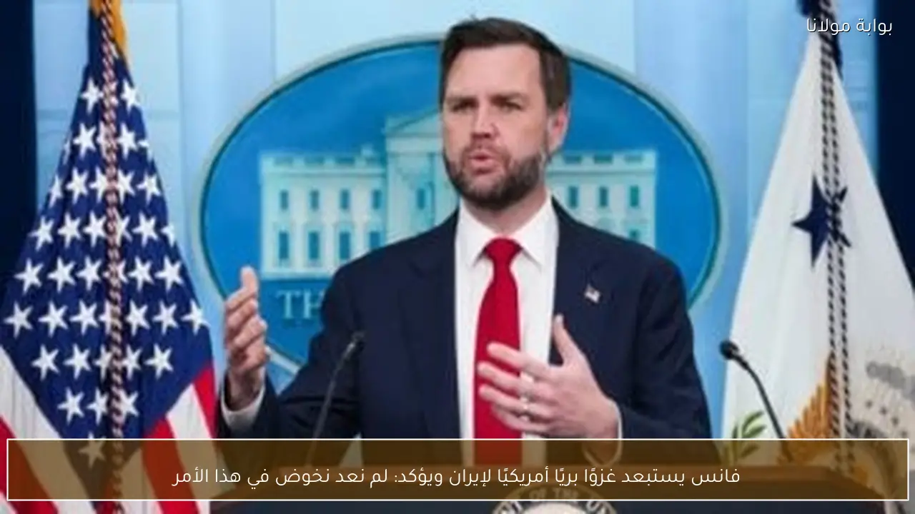 فانس يستبعد غزوًا بريًا أمريكيًا لإيران ويؤكد: لم نعد نخوض في هذا الأمر