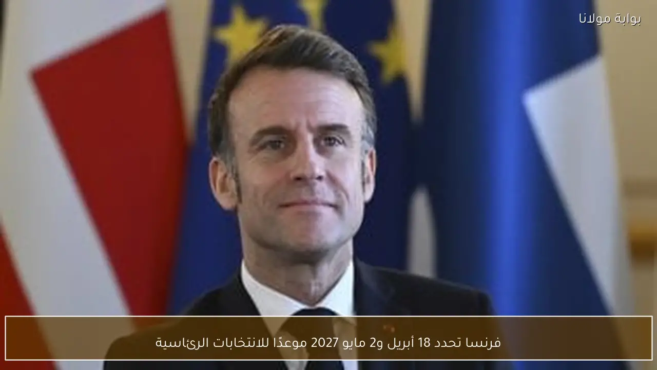 فرنسا تحدد 18 أبريل و2 مايو 2027 موعدًا للانتخابات الرئاسية