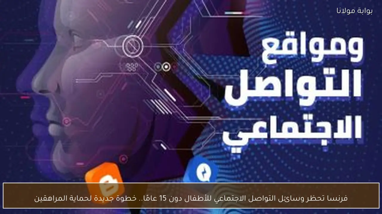 فرنسا تحظر وسائل التواصل الاجتماعي للأطفال دون 15 عامًا.. خطوة جديدة لحماية المراهقين
