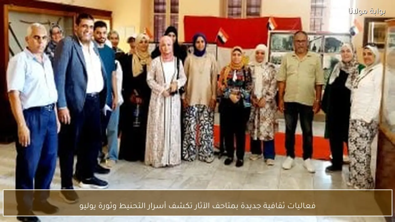 فعاليات ثقافية جديدة بمتاحف الآثار تكشف أسرار التحنيط وثورة يوليو