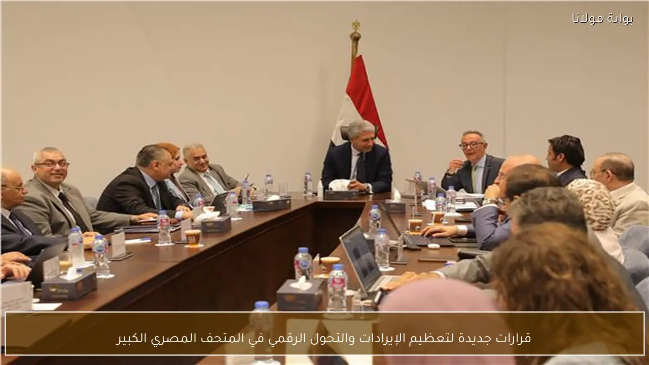 قرارات جديدة لتعظيم الإيرادات والتحول الرقمي في المتحف المصري الكبير