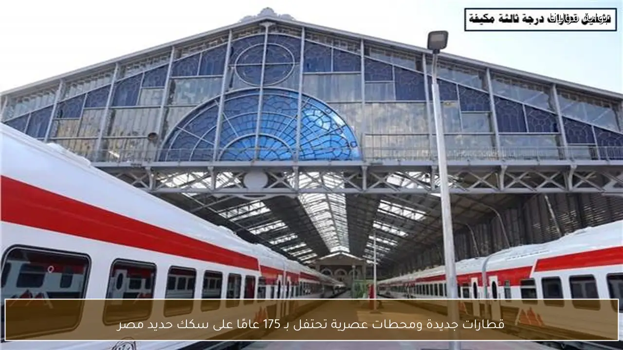 قطارات جديدة ومحطات عصرية تحتفل بـ 175 عامًا على سكك حديد مصر