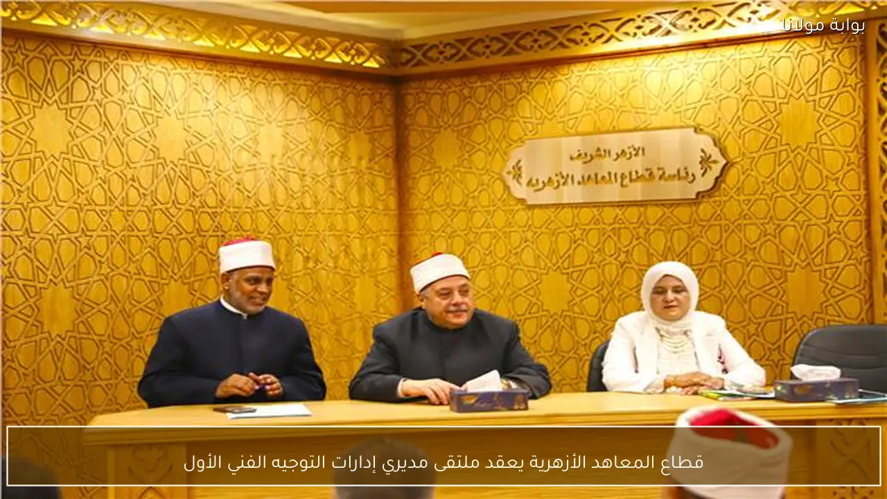 قطاع المعاهد الأزهرية يعقد ملتقى مديري إدارات التوجيه الفني الأول