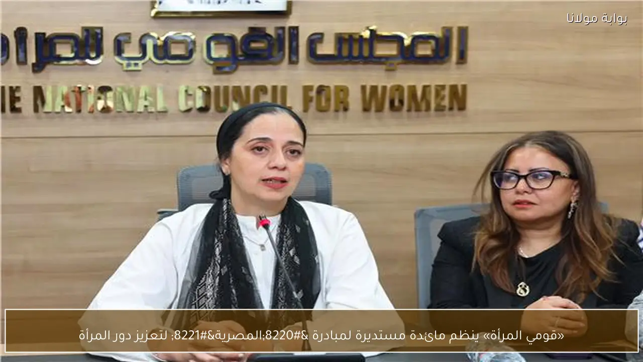 «قومي المرأة» ينظم مائدة مستديرة لمبادرة “المصرية” لتعزيز دور المرأة