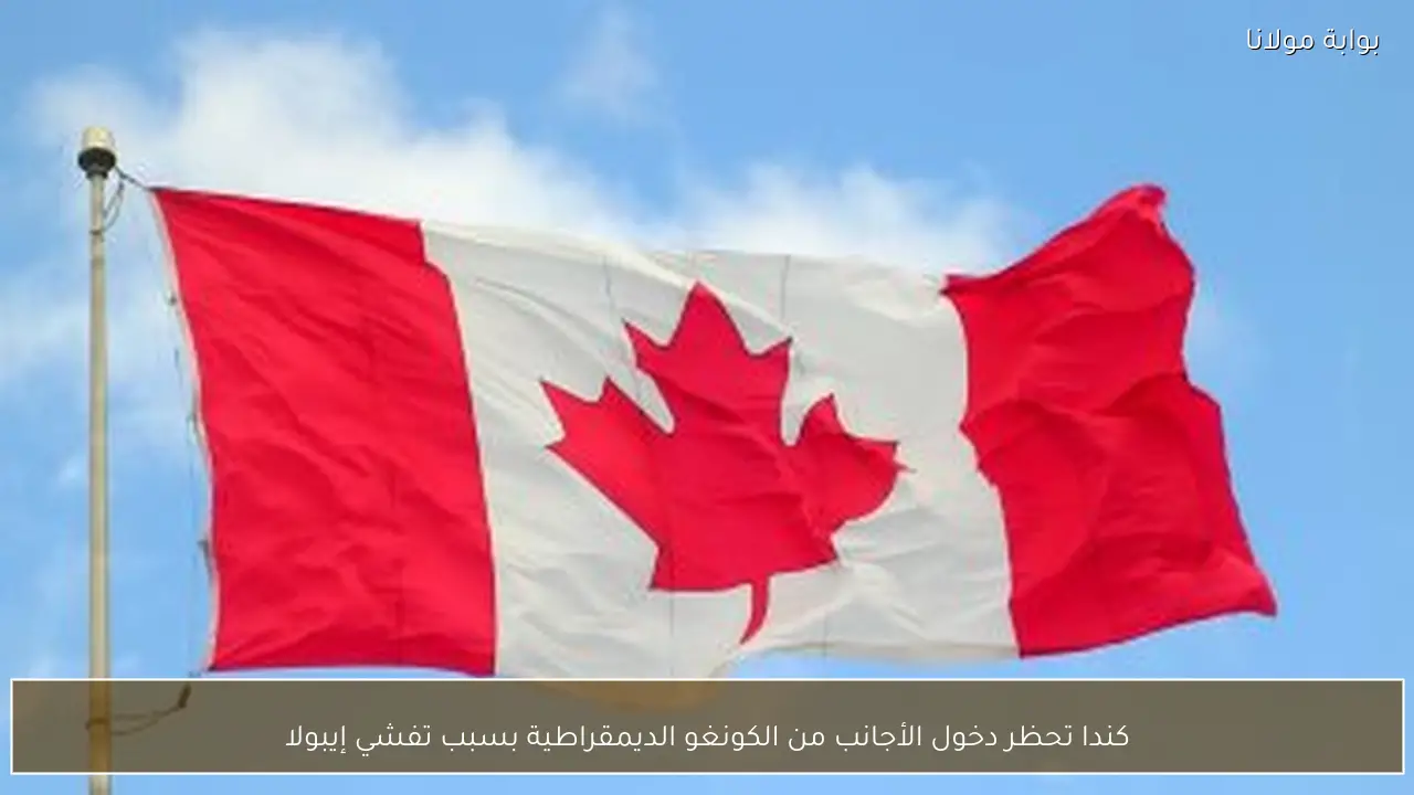 كندا تحظر دخول الأجانب من الكونغو الديمقراطية بسبب تفشي إيبولا