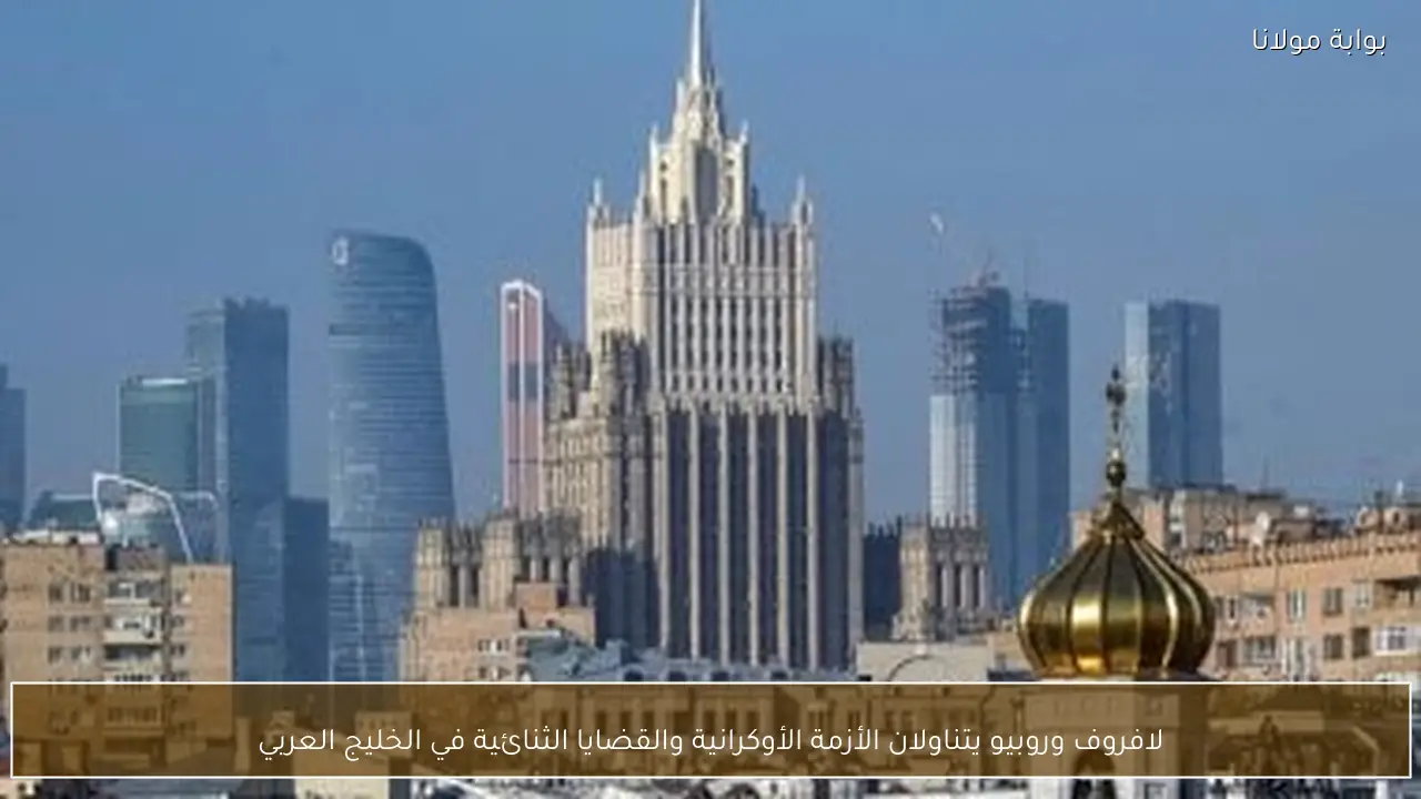 لافروف وروبيو يتناولان الأزمة الأوكرانية والقضايا الثنائية في الخليج العربي