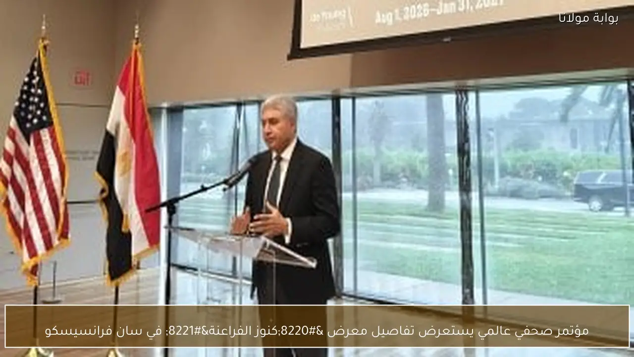 مؤتمر صحفي عالمي يستعرض تفاصيل معرض “كنوز الفراعنة” في سان فرانسيسكو