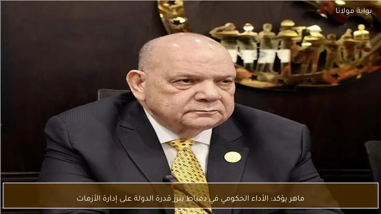 ماهر يؤكد: الأداء الحكومي في دمياط يبرز قدرة الدولة على إدارة الأزمات