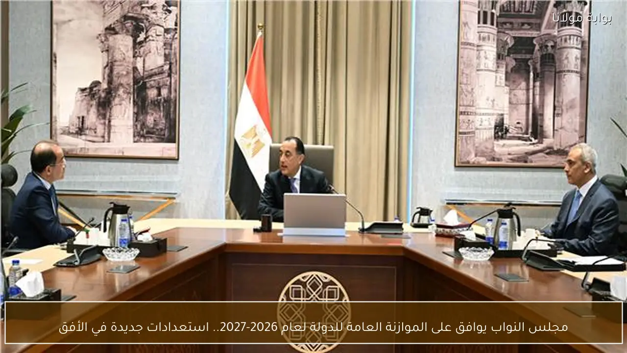 مجلس النواب يوافق على الموازنة العامة للدولة لعام 2026-2027.. استعدادات جديدة في الأفق
