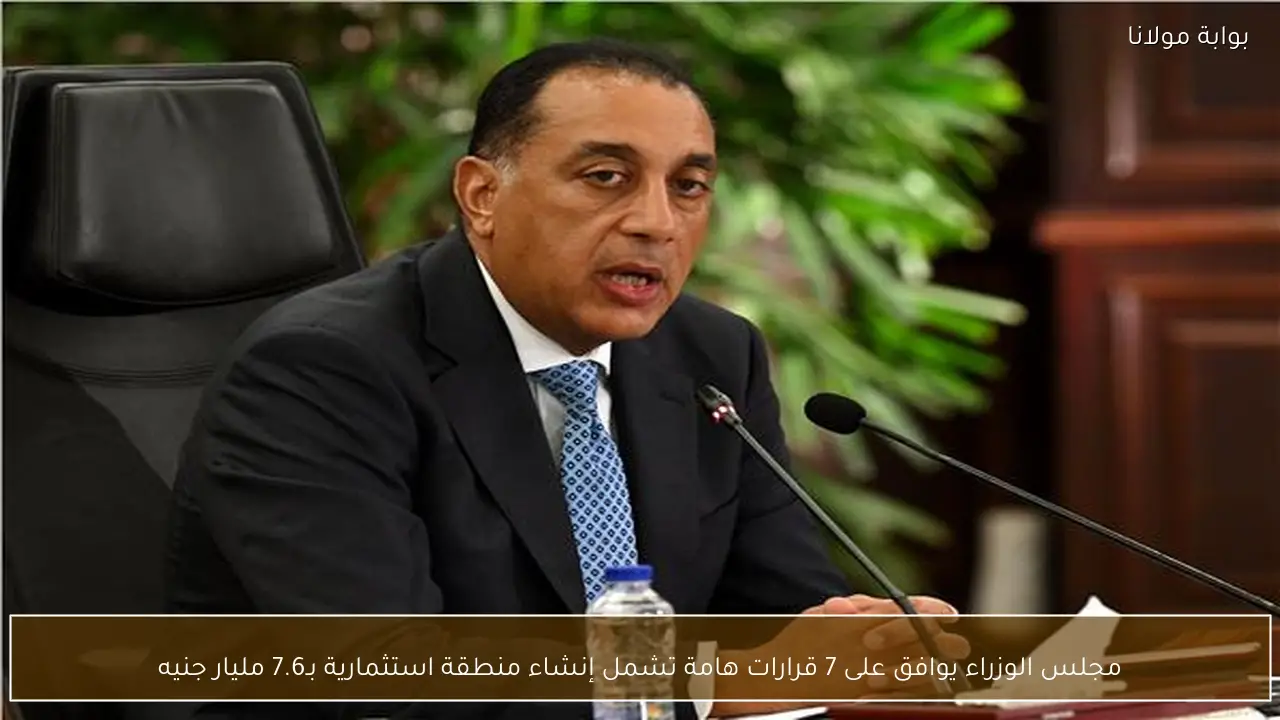 مجلس الوزراء يوافق على 7 قرارات هامة تشمل إنشاء منطقة استثمارية بـ7.6 مليار جنيه