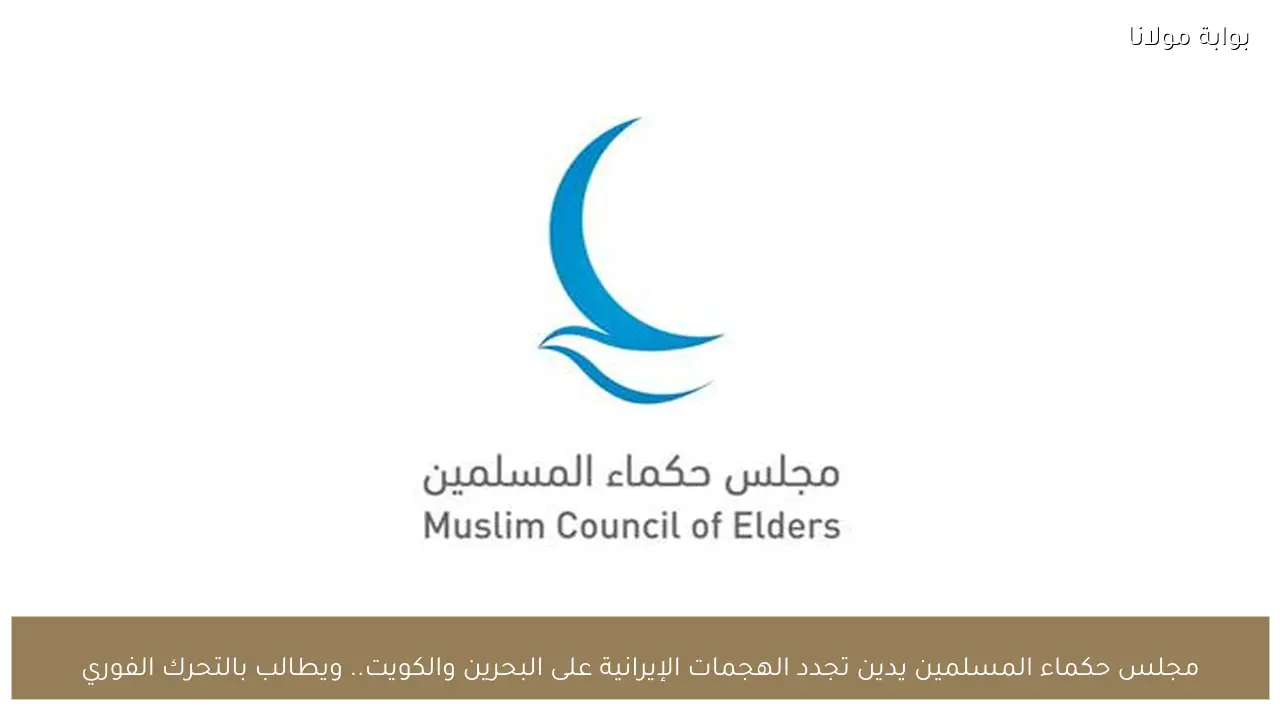 مجلس حكماء المسلمين يدين تجدد الهجمات الإيرانية على البحرين والكويت.. ويطالب بالتحرك الفوري
