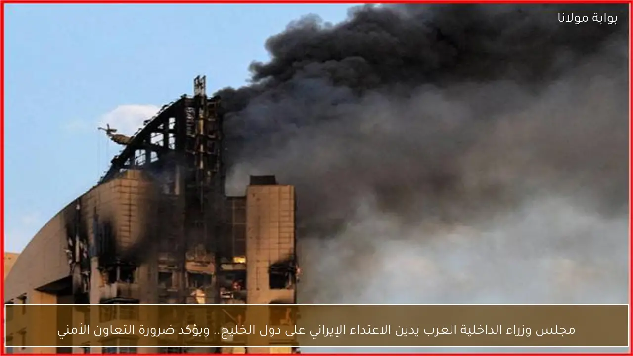 مجلس وزراء الداخلية العرب يدين الاعتداء الإيراني على دول الخليج.. ويؤكد ضرورة التعاون الأمني