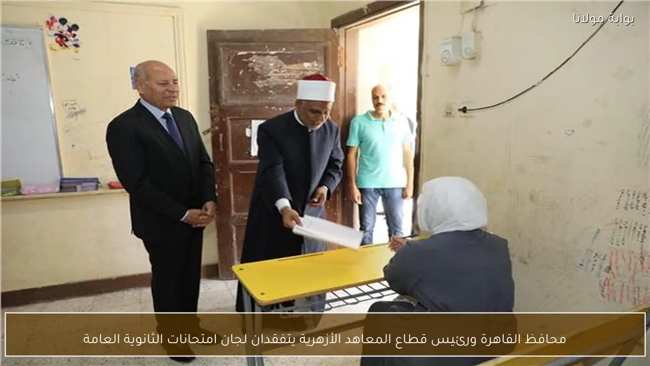 محافظ القاهرة ورئيس قطاع المعاهد الأزهرية يتفقدان لجان امتحانات الثانوية العامة