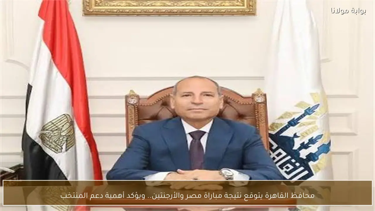 محافظ القاهرة يتوقع نتيجة مباراة مصر والأرجنتين.. ويؤكد أهمية دعم المنتخب