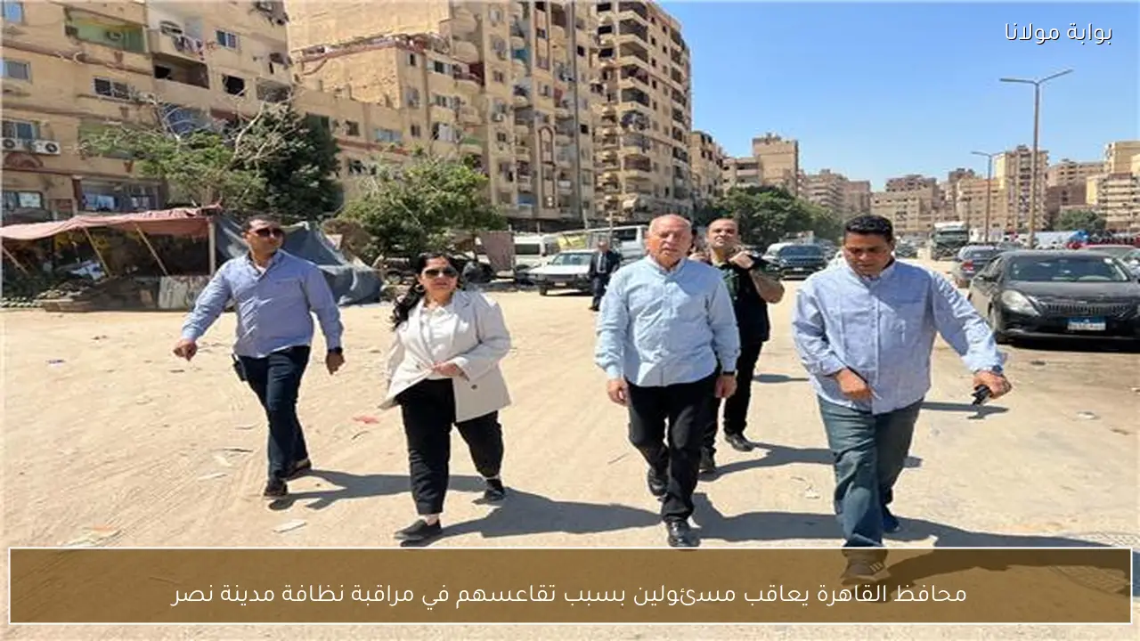 محافظ القاهرة يعاقب مسئولين بسبب تقاعسهم في مراقبة نظافة مدينة نصر