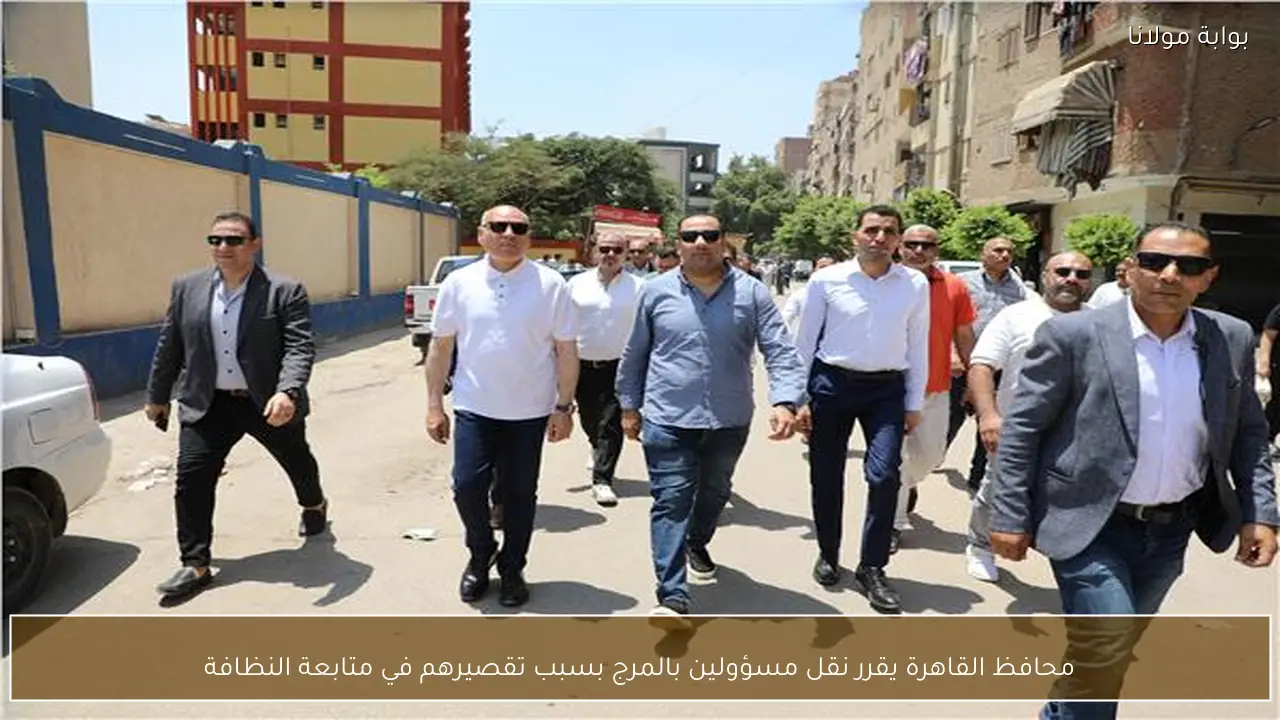 محافظ القاهرة يقرر نقل مسؤولين بالمرج بسبب تقصيرهم في متابعة النظافة