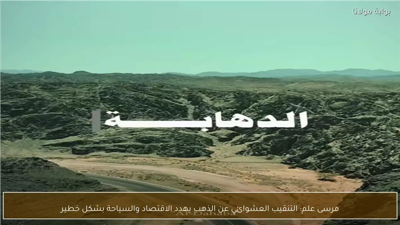 مرسى علم: التنقيب العشوائي عن الذهب يهدد الاقتصاد والسياحة بشكل خطير