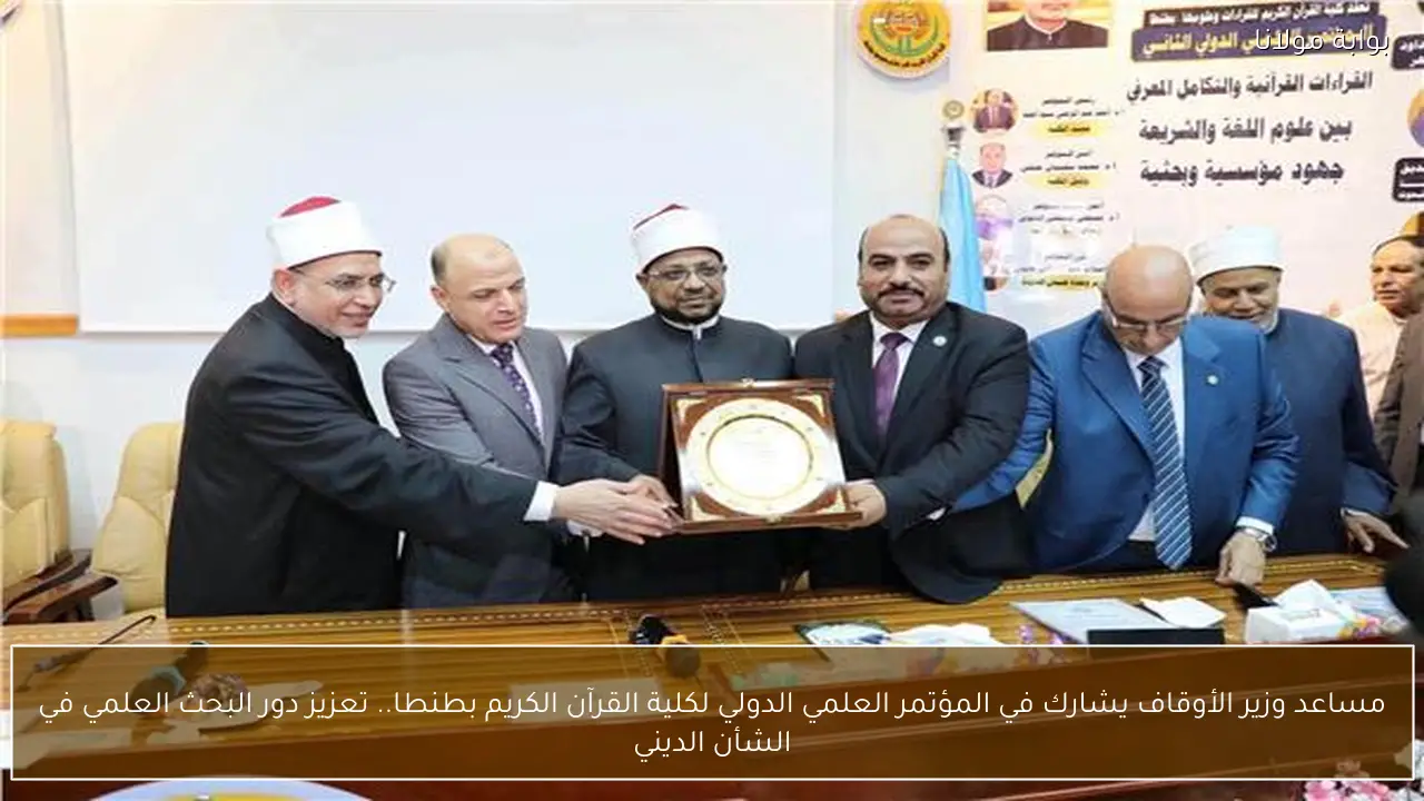 مساعد وزير الأوقاف يشارك في المؤتمر العلمي الدولي لكلية القرآن الكريم بطنطا.. تعزيز دور البحث العلمي في الشأن الديني