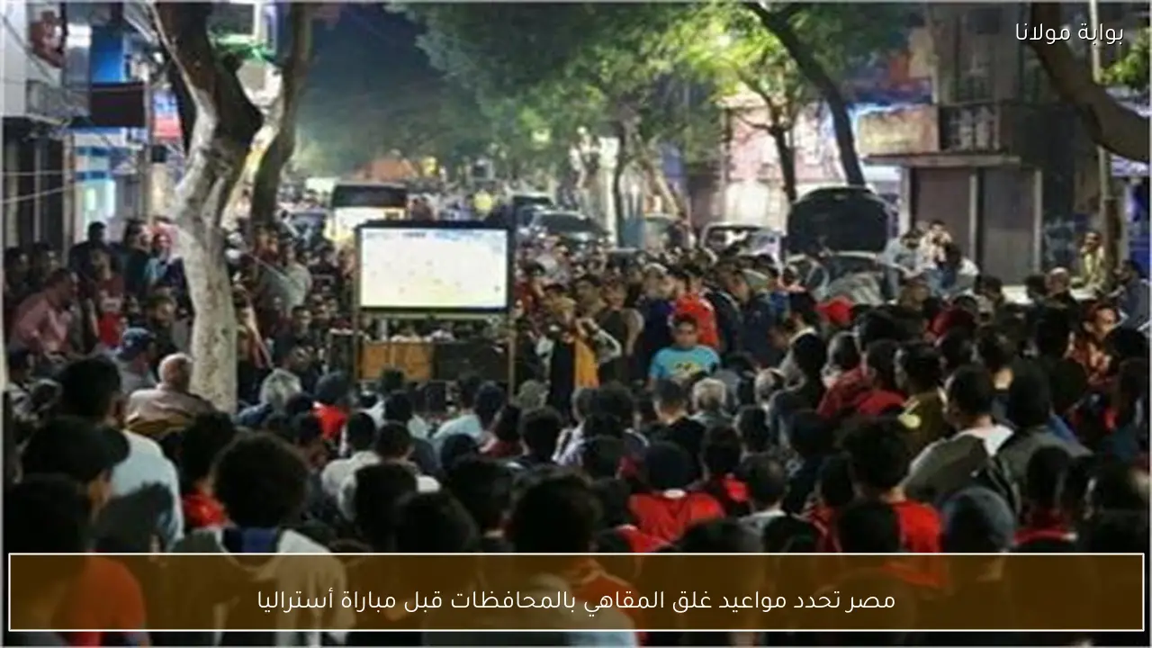 مصر تحدد مواعيد غلق المقاهي بالمحافظات قبل مباراة أستراليا