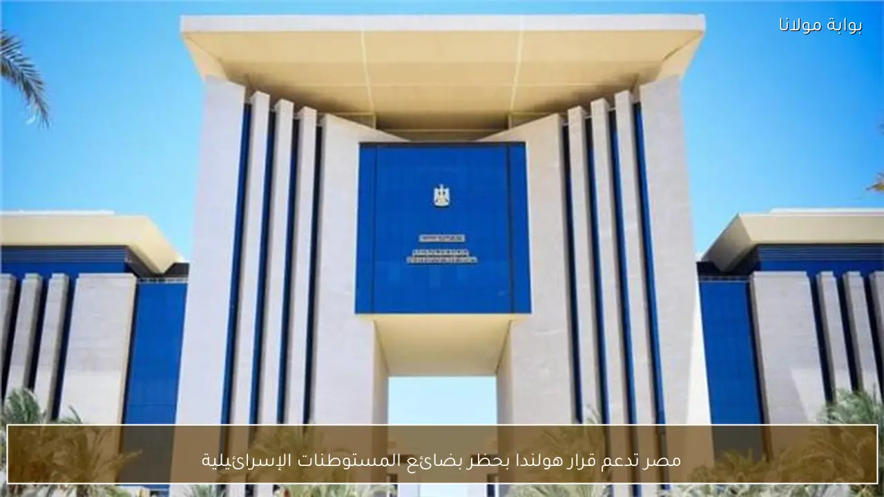 مصر تدعم قرار هولندا بحظر بضائع المستوطنات الإسرائيلية