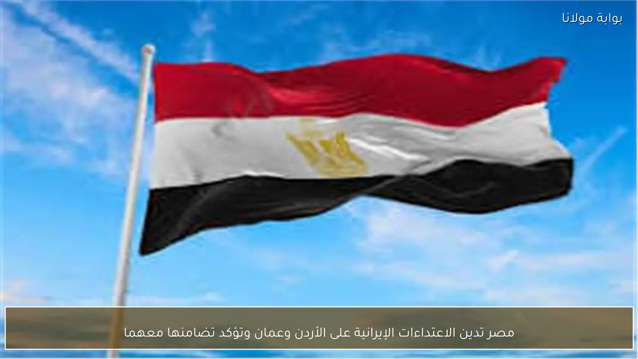 مصر تدين الاعتداءات الإيرانية على الأردن وعمان وتؤكد تضامنها معهما