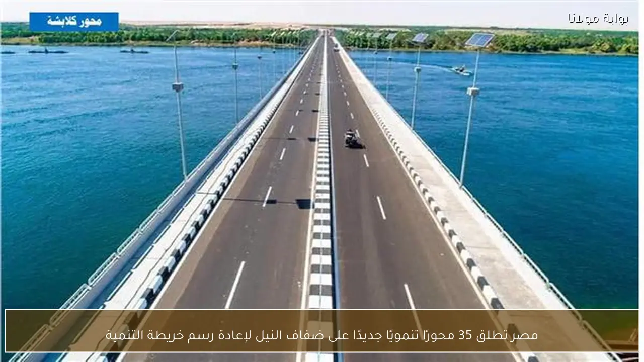 مصر تطلق 35 محورًا تنمويًا جديدًا على ضفاف النيل لإعادة رسم خريطة التنمية