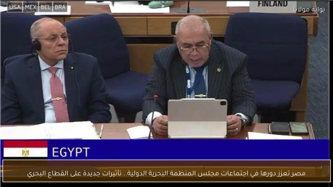 مصر تعزز دورها في اجتماعات مجلس المنظمة البحرية الدولية.. تأثيرات جديدة على القطاع البحري
