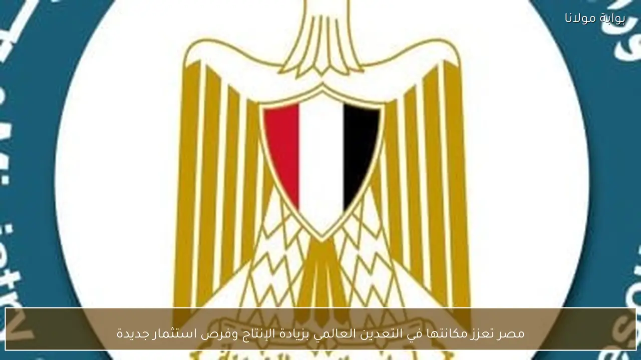 مصر تعزز مكانتها في التعدين العالمي بزيادة الإنتاج وفرص استثمار جديدة