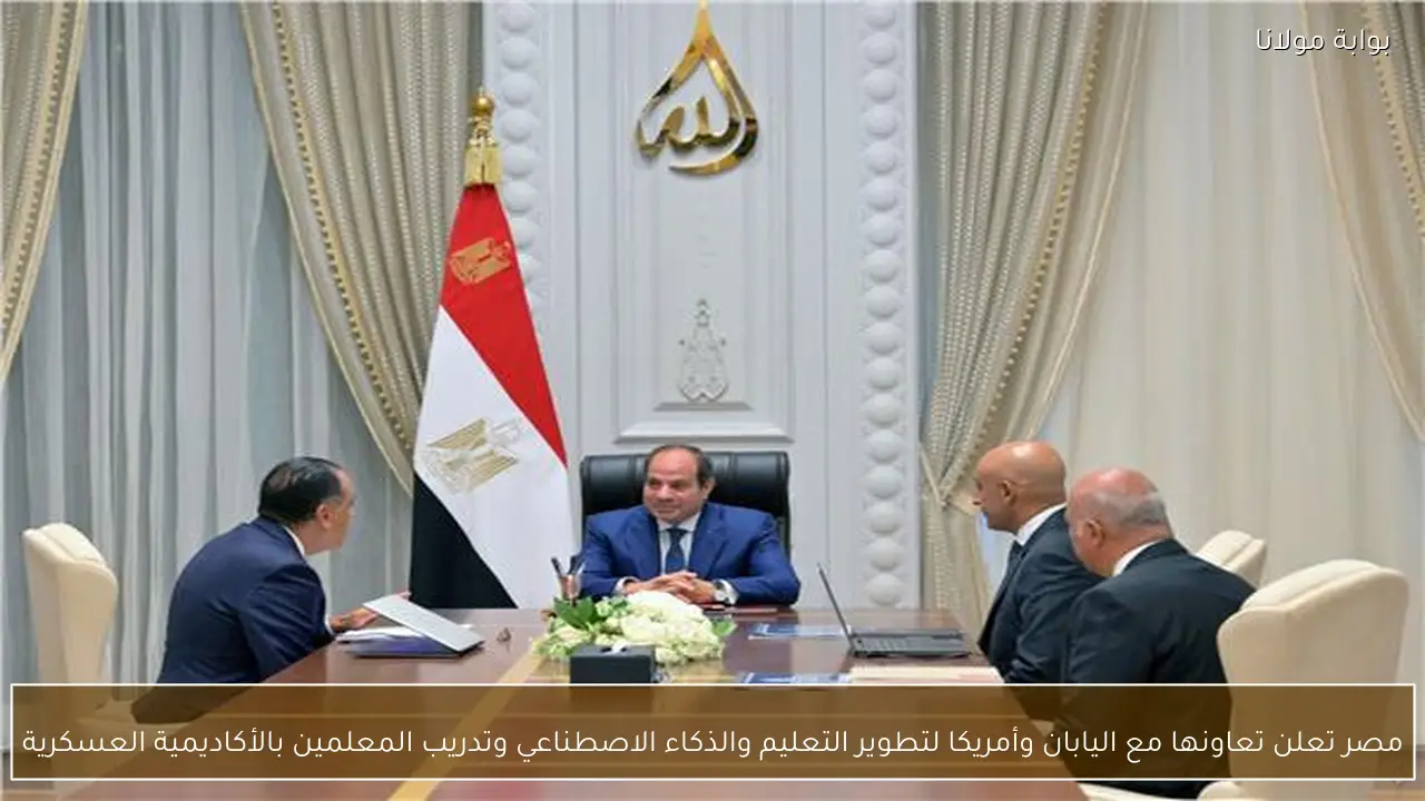 مصر تعلن تعاونها مع اليابان وأمريكا لتطوير التعليم والذكاء الاصطناعي وتدريب المعلمين بالأكاديمية العسكرية